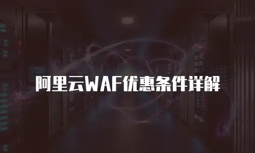 阿里云WAF优惠条件详解