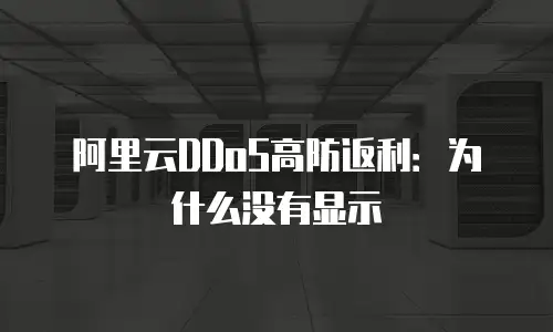 阿里云DDoS高防返利：为什么没有显示