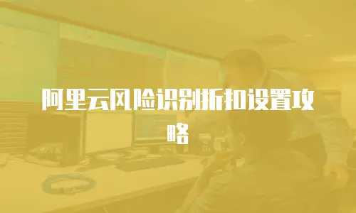阿里云风险识别折扣设置攻略
