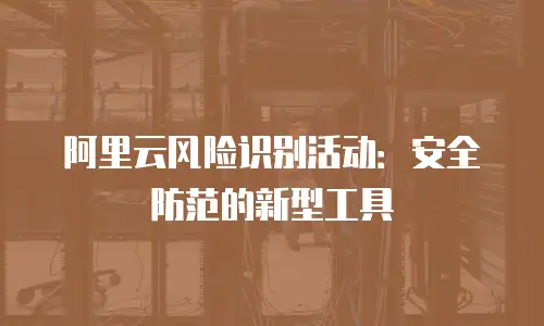 阿里云风险识别活动：安全防范的新型工具