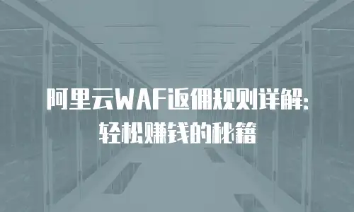 阿里云WAF返佣规则详解：轻松赚钱的秘籍
