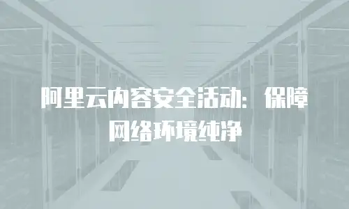 阿里云内容安全活动：保障网络环境纯净