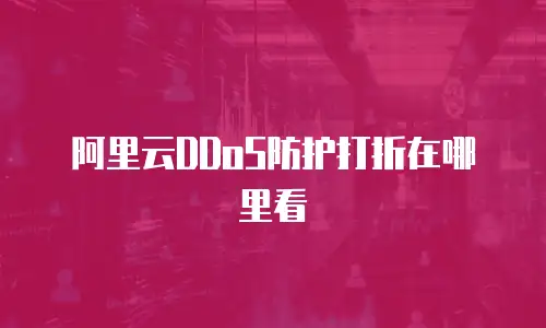 阿里云DDoS防护打折在哪里看