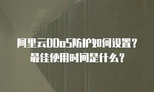 阿里云DDoS防护如何设置？最佳使用时间是什么？