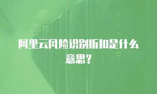 阿里云风险识别折扣是什么意思？