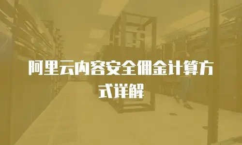 阿里云内容安全佣金计算方式详解