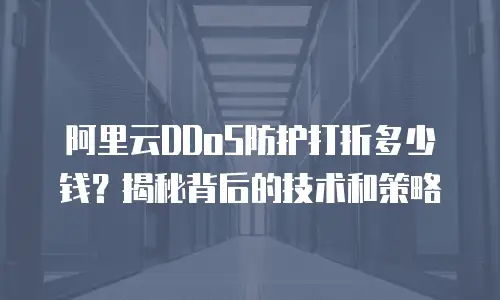 阿里云DDoS防护打折多少钱？揭秘背后的技术和策略