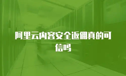 阿里云内容安全返佣真的可信吗