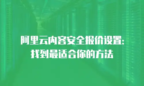 阿里云内容安全报价设置：找到最适合你的方法