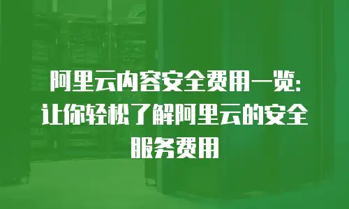 阿里云内容安全费用一览：让你轻松了解阿里云的安全服务费用