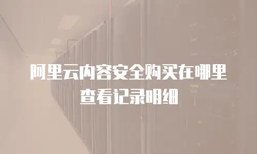 阿里云内容安全购买在哪里查看记录明细