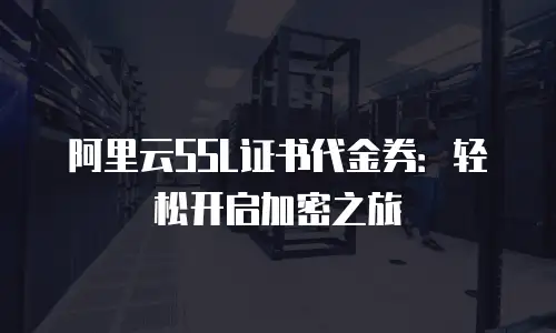 阿里云SSL证书代金券：轻松开启加密之旅