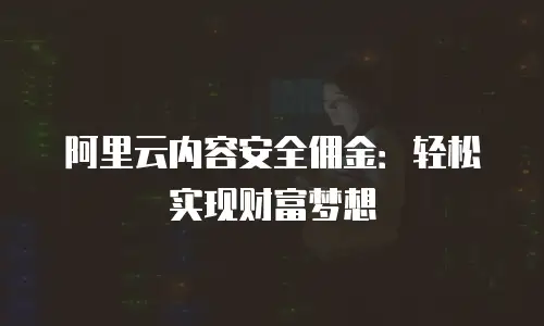 阿里云内容安全佣金：轻松实现财富梦想