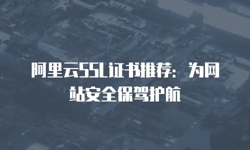 阿里云SSL证书推荐：为网站安全保驾护航