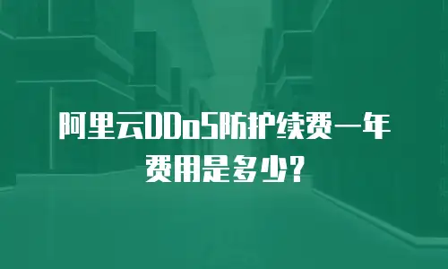 阿里云DDoS防护续费一年费用是多少？