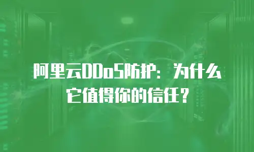 阿里云DDoS防护：为什么它值得你的信任？