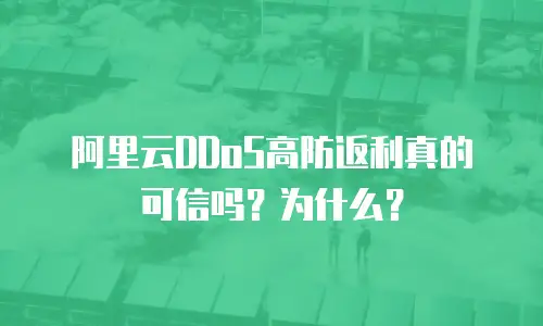 阿里云DDoS高防返利真的可信吗？为什么？