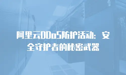 阿里云DDoS防护活动：安全守护者的秘密武器