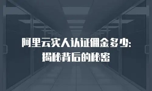 阿里云实人认证佣金多少：揭秘背后的秘密