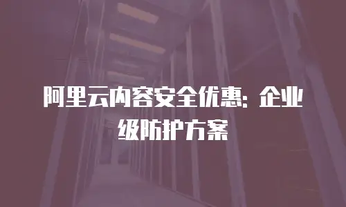 阿里云内容安全优惠: 企业级防护方案