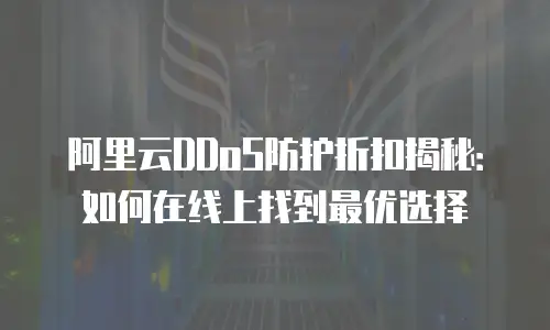 阿里云DDoS防护折扣揭秘：如何在线上找到最优选择