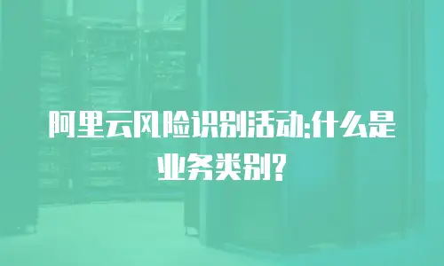 阿里云风险识别活动:什么是业务类别?
