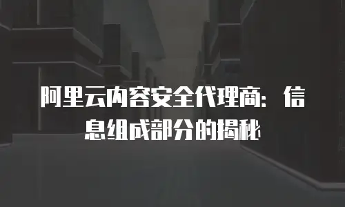 阿里云内容安全代理商：信息组成部分的揭秘