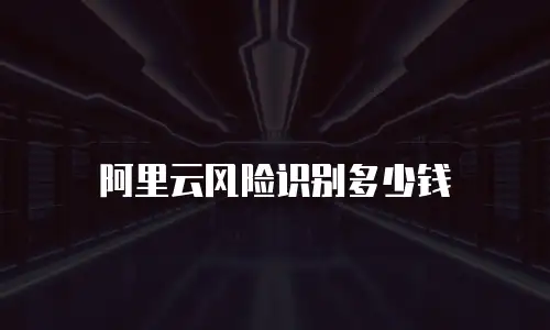 阿里云风险识别多少钱