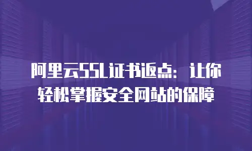 阿里云SSL证书返点：让你轻松掌握安全网站的保障