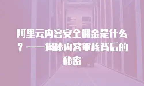 阿里云内容安全佣金是什么？&mdash;&mdash;揭秘内容审核背后的秘密