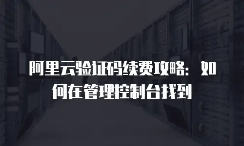 阿里云验证码续费攻略：如何在管理控制台找到