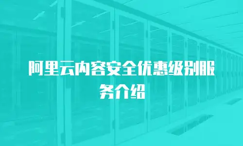 阿里云内容安全优惠级别服务介绍