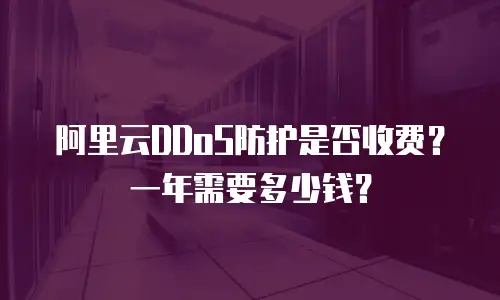 阿里云DDoS防护是否收费？一年需要多少钱？