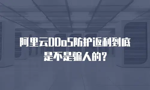 阿里云DDoS防护返利到底是不是骗人的？