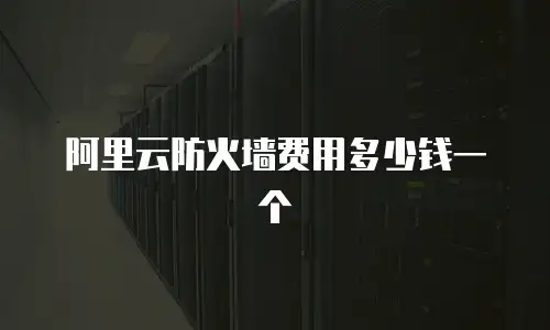 阿里云防火墙费用多少钱一个