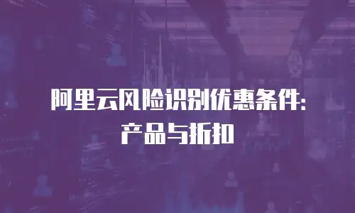 阿里云风险识别优惠条件：产品与折扣
