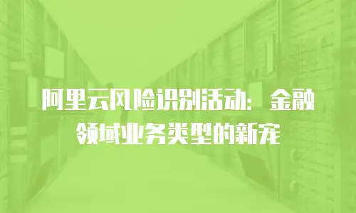 阿里云风险识别活动：金融领域业务类型的新宠