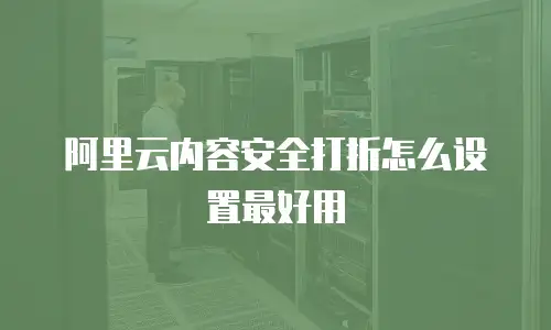 阿里云内容安全打折怎么设置最好用