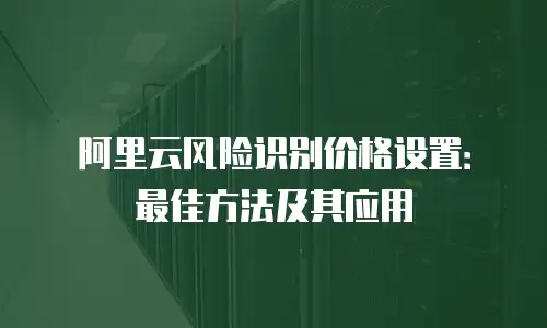 阿里云风险识别价格设置：最佳方法及其应用