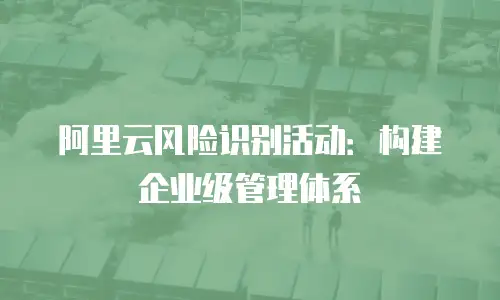 阿里云风险识别活动：构建企业级管理体系