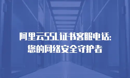 阿里云SSL证书客服电话：您的网络安全守护者