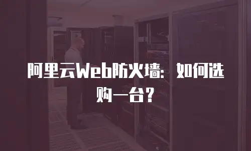 阿里云Web防火墙：如何选购一台？