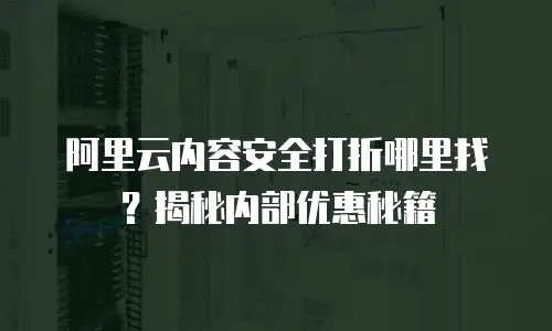 阿里云内容安全打折哪里找？揭秘内部优惠秘籍