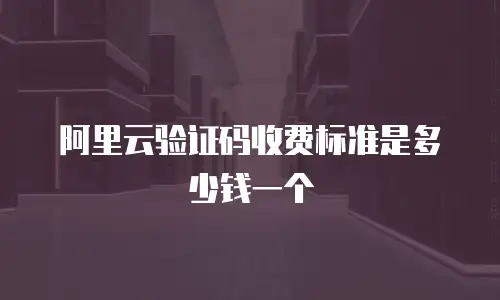 阿里云验证码收费标准是多少钱一个