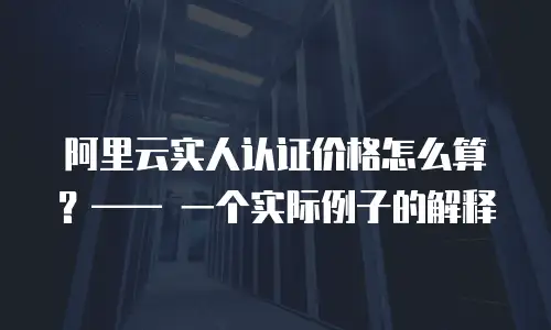 阿里云实人认证价格怎么算？—— 一个实际例子的解释