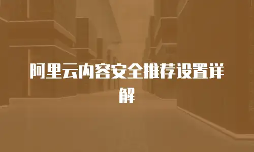 阿里云内容安全推荐设置详解
