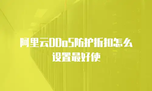 阿里云DDoS防护折扣怎么设置最好使