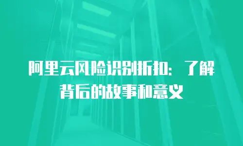 阿里云风险识别折扣：了解背后的故事和意义