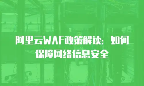 阿里云WAF政策解读：如何保障网络信息安全