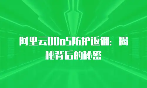 阿里云DDoS防护返佣：揭秘背后的秘密